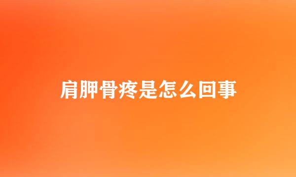 肩胛骨疼是怎么回事