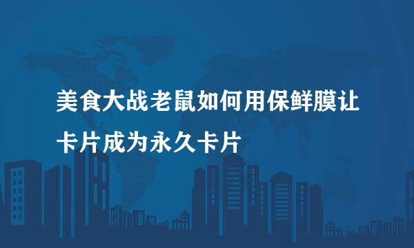 美食大战老鼠如何用保鲜膜让卡片成为永久卡片