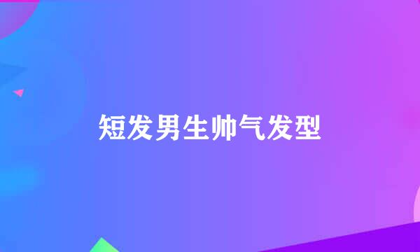 短发男生帅气发型