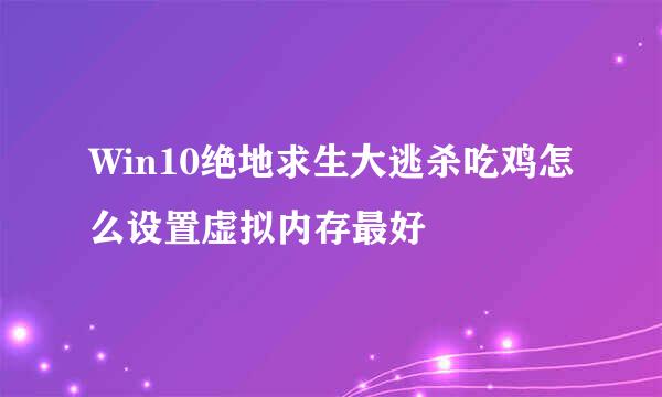 Win10绝地求生大逃杀吃鸡怎么设置虚拟内存最好