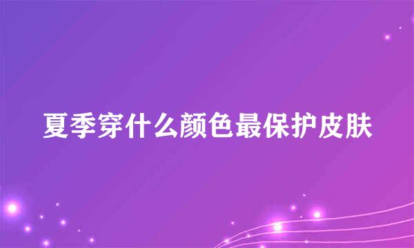 夏季穿什么颜色最保护皮肤