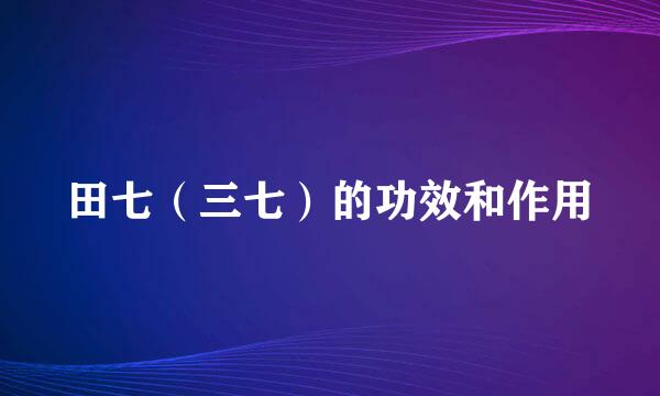 田七（三七）的功效和作用