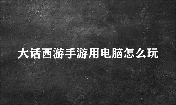 大话西游手游用电脑怎么玩