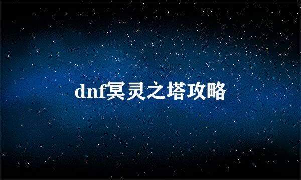 dnf冥灵之塔攻略