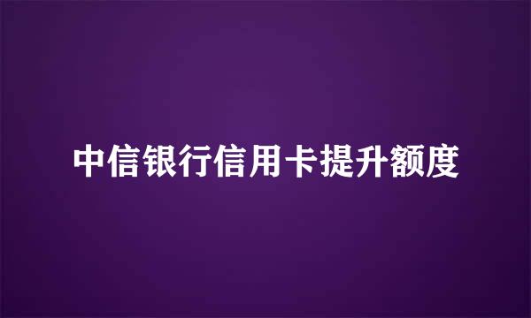 中信银行信用卡提升额度