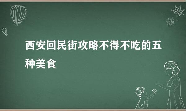 西安回民街攻略不得不吃的五种美食