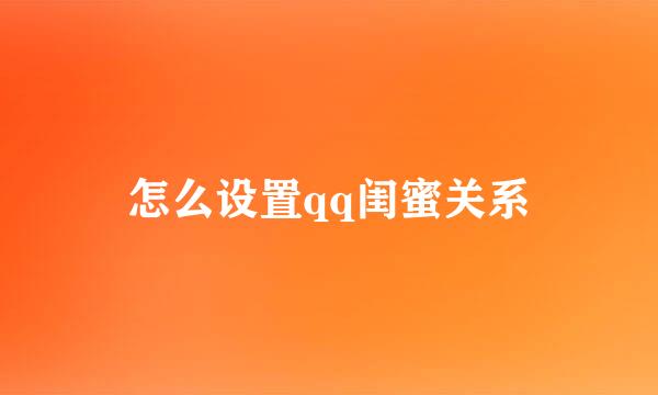 怎么设置qq闺蜜关系
