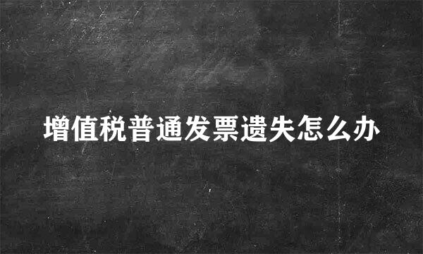 增值税普通发票遗失怎么办