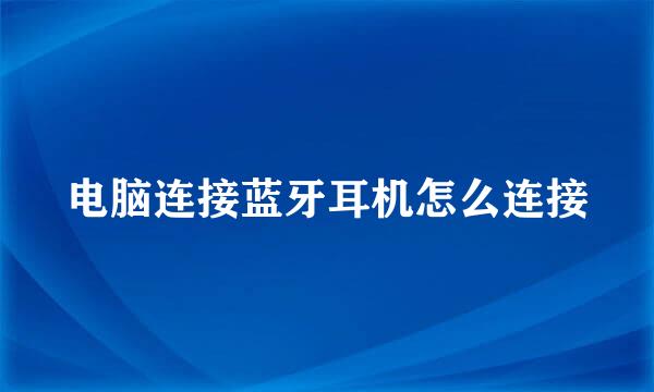 电脑连接蓝牙耳机怎么连接