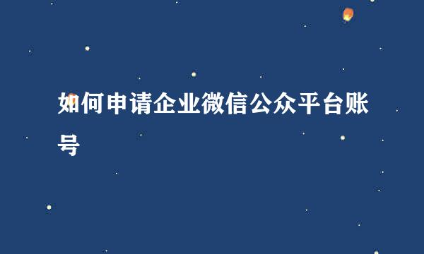 如何申请企业微信公众平台账号