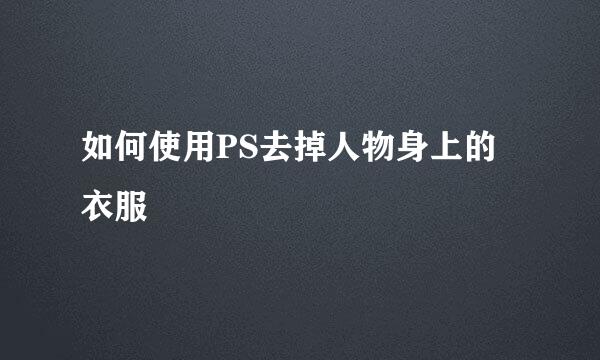 如何使用PS去掉人物身上的衣服