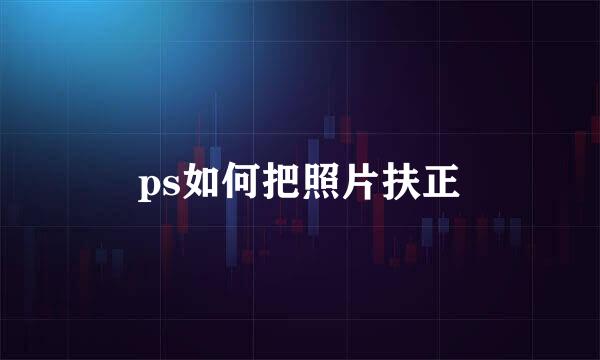 ps如何把照片扶正