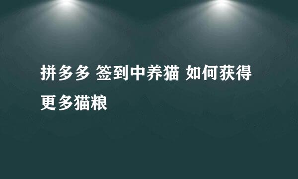 拼多多 签到中养猫 如何获得更多猫粮
