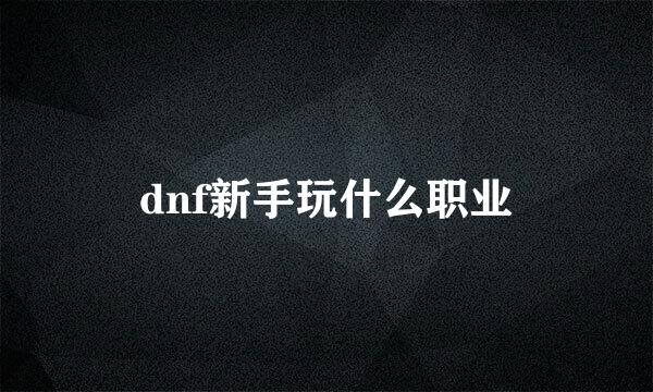 dnf新手玩什么职业