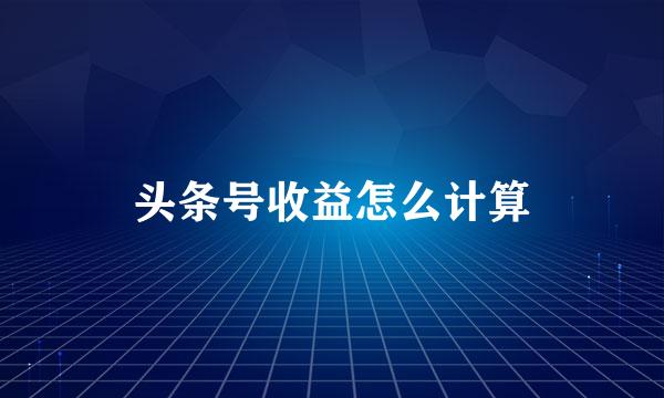 头条号收益怎么计算