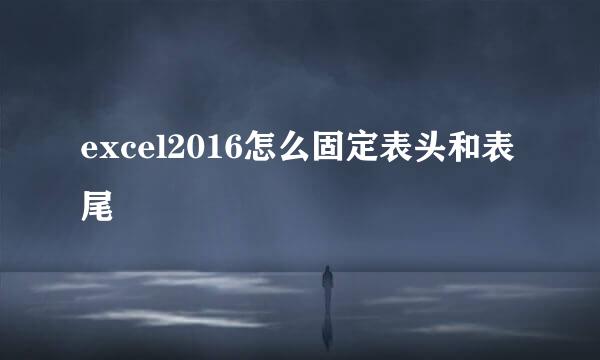 excel2016怎么固定表头和表尾