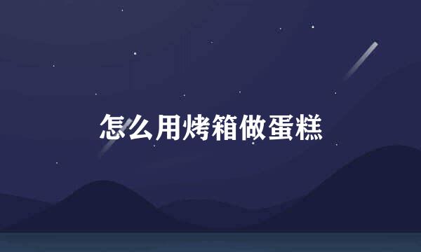 怎么用烤箱做蛋糕