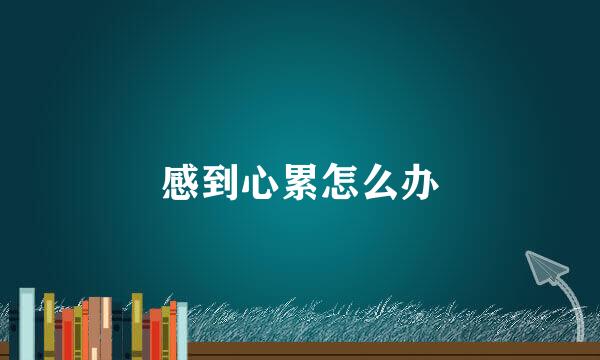 感到心累怎么办