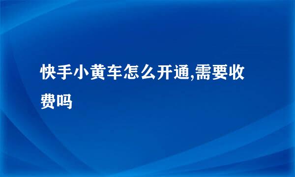 快手小黄车怎么开通,需要收费吗