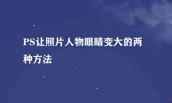 PS让照片人物眼睛变大的两种方法