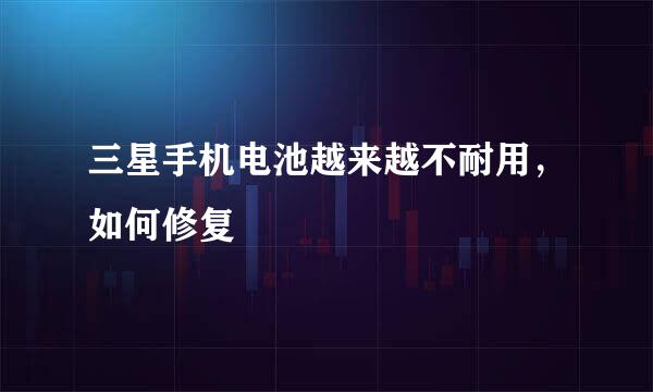 三星手机电池越来越不耐用，如何修复