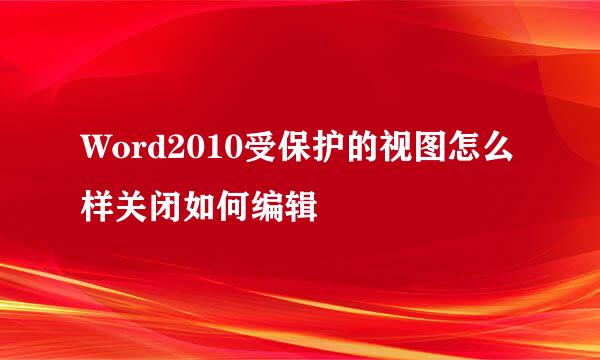Word2010受保护的视图怎么样关闭如何编辑