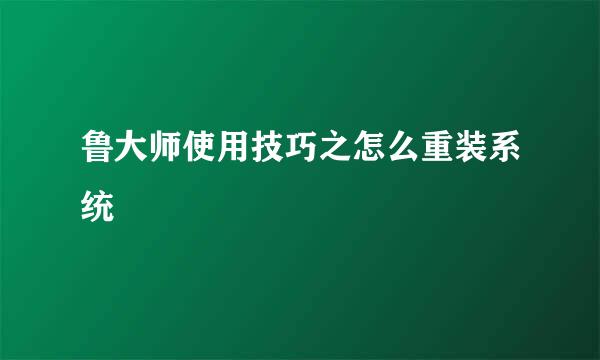鲁大师使用技巧之怎么重装系统