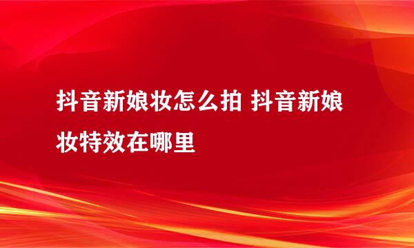 抖音新娘妆怎么拍 抖音新娘妆特效在哪里