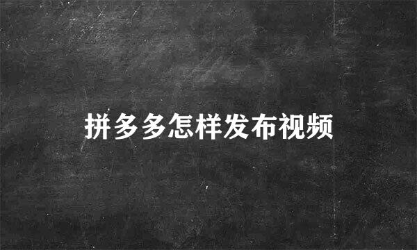 拼多多怎样发布视频