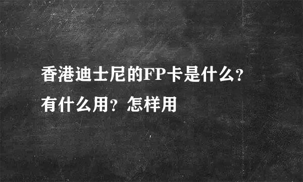 香港迪士尼的FP卡是什么？有什么用？怎样用