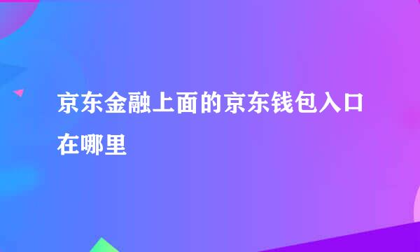京东金融上面的京东钱包入口在哪里