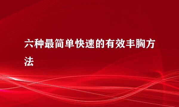 六种最简单快速的有效丰胸方法