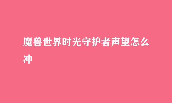 魔兽世界时光守护者声望怎么冲