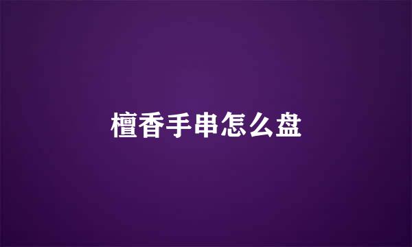 檀香手串怎么盘