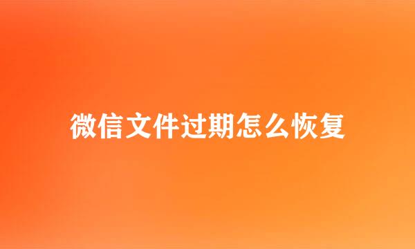 微信文件过期怎么恢复