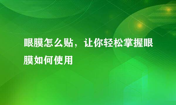 眼膜怎么贴，让你轻松掌握眼膜如何使用