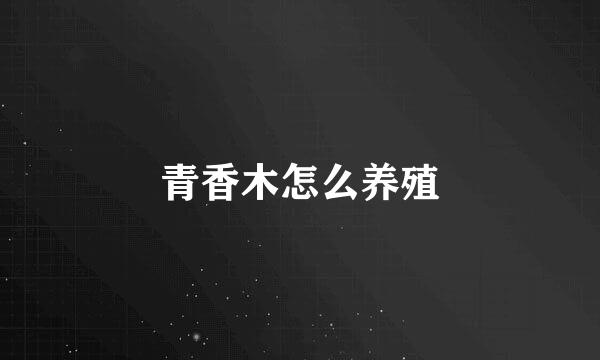 青香木怎么养殖