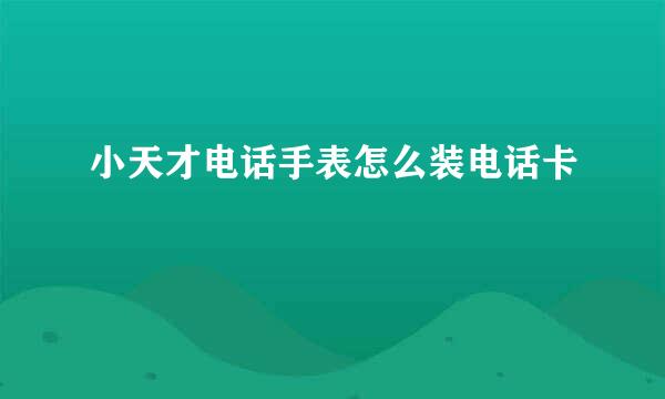 小天才电话手表怎么装电话卡