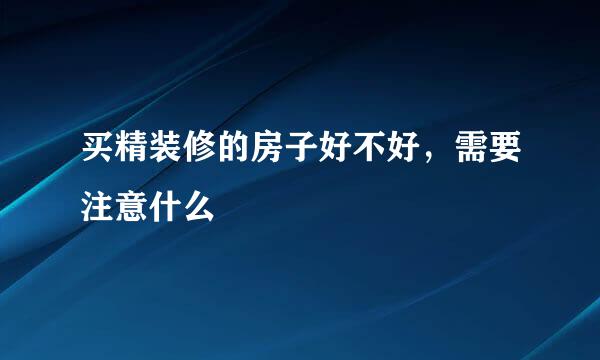 买精装修的房子好不好，需要注意什么