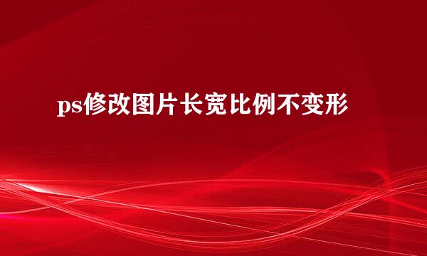 ps修改图片长宽比例不变形