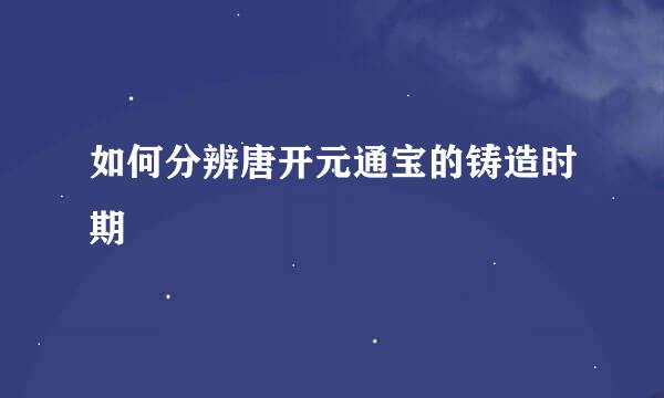 如何分辨唐开元通宝的铸造时期