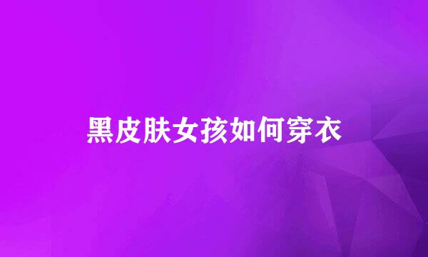 黑皮肤女孩如何穿衣