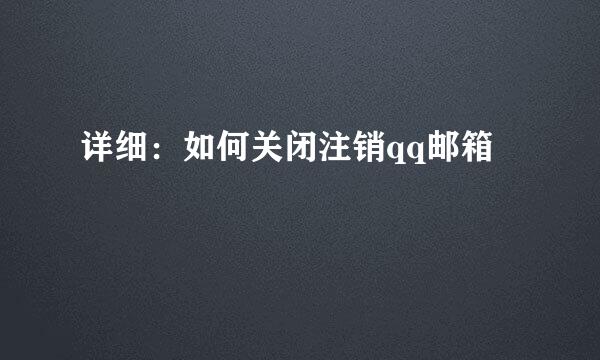 详细：如何关闭注销qq邮箱