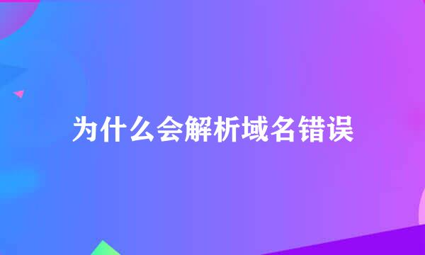 为什么会解析域名错误