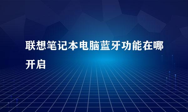 联想笔记本电脑蓝牙功能在哪开启
