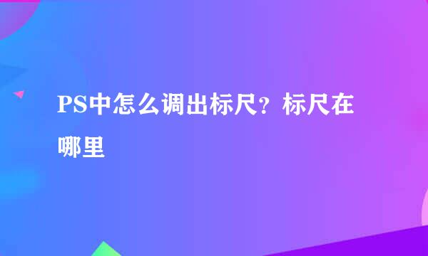 PS中怎么调出标尺？标尺在哪里