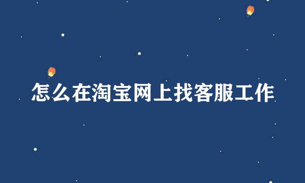 怎么在淘宝网上找客服工作