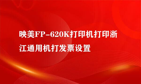 映美FP-620K打印机打印浙江通用机打发票设置