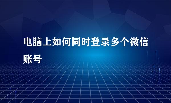 电脑上如何同时登录多个微信账号