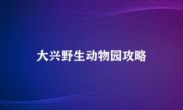 大兴野生动物园攻略